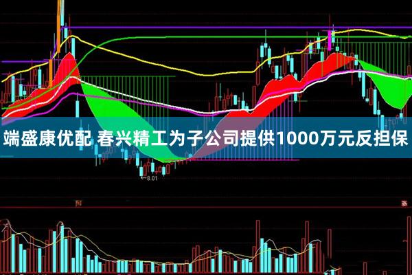 端盛康优配 春兴精工为子公司提供1000万元反担保