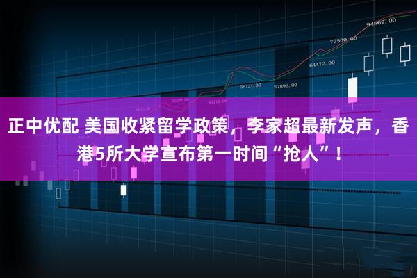 正中优配 美国收紧留学政策，李家超最新发声，香港5所大学宣布第一时间“抢人”！