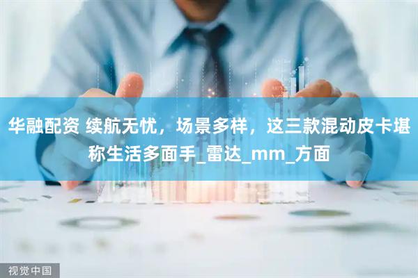 华融配资 续航无忧，场景多样，这三款混动皮卡堪称生活多面手_雷达_mm_方面