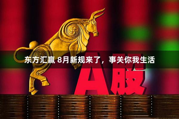 东方汇赢 8月新规来了，事关你我生活