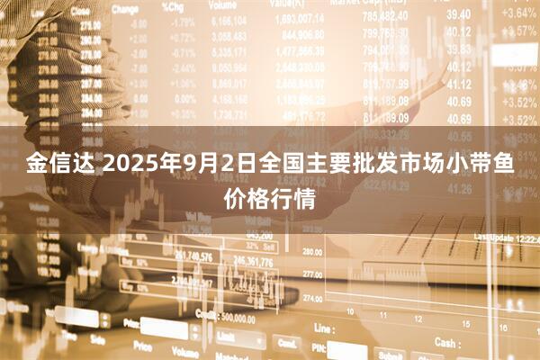 金信达 2025年9月2日全国主要批发市场小带鱼价格行情