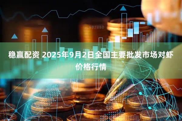 稳赢配资 2025年9月2日全国主要批发市场对虾价格行情