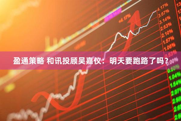 盈通策略 和讯投顾吴嘉仪：明天要跑路了吗？