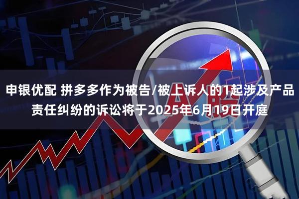 申银优配 拼多多作为被告/被上诉人的1起涉及产品责任纠纷的诉讼将于2025年6月19日开庭