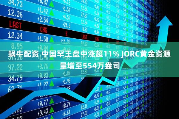 蜗牛配资 中国罕王盘中涨超11% JORC黄金资源量增至554万盎司