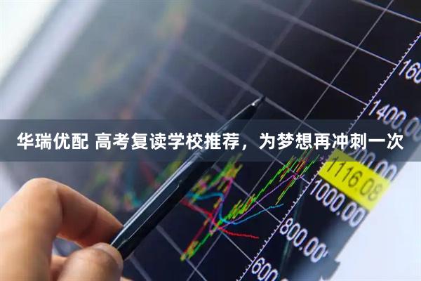 华瑞优配 高考复读学校推荐，为梦想再冲刺一次