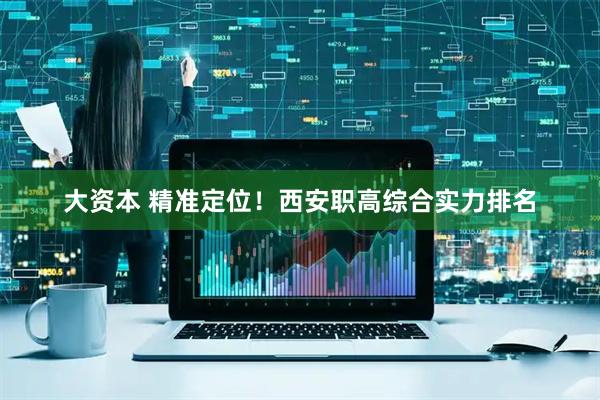 大资本 精准定位！西安职高综合实力排名